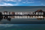 海角盘点：秘闻最少99%的人都误会了，大V上榜理由彻底令人热血沸腾