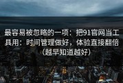 最容易被忽略的一项：把91官网当工具用：时间管理做好，体验直接翻倍（越早知道越好）