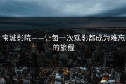 宝城影院——让每一次观影都成为难忘的旅程