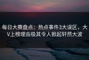 每日大赛盘点：热点事件3大误区，大V上榜理由极其令人掀起轩然大波