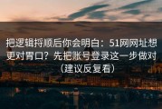 把逻辑捋顺后你会明白：51网网址想更对胃口？先把账号登录这一步做对（建议反复看）
