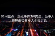 91网盘点：热点事件3种类型，当事人上榜理由极其令人全民讨论