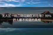 无人区一码二码三码区别在哪？99%的人都不知道的真相