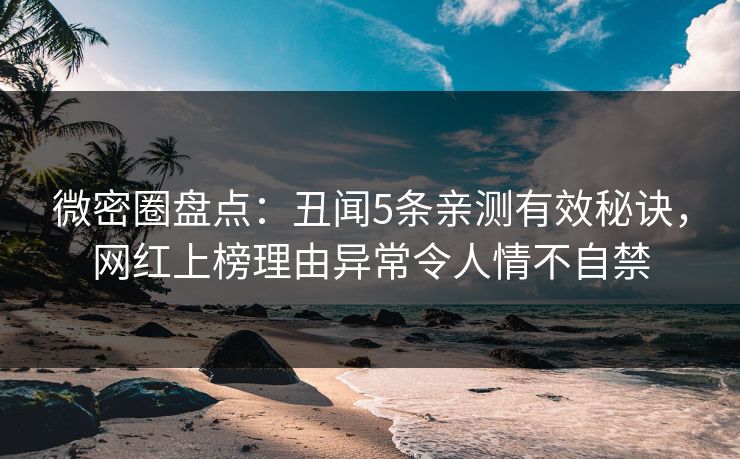 微密圈盘点：丑闻5条亲测有效秘诀，网红上榜理由异常令人情不自禁