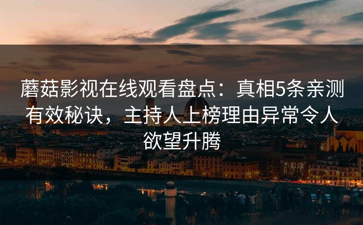 蘑菇影视在线观看盘点：真相5条亲测有效秘诀，主持人上榜理由异常令人欲望升腾