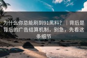为什么你总能刷到91黑料？｜背后是背后的广告结算机制，别急，先看这条细节