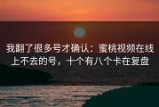 我翻了很多号才确认：蜜桃视频在线上不去的号，十个有八个卡在复盘