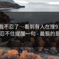 这次我不忍了…看到有人在搜91视频…我忍不住提醒一句 - 最狠的是这招