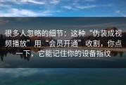 很多人忽略的细节：这种“伪装成视频播放”用“会员开通”收割，你点一下，它能记住你的设备指纹