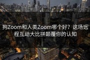 狗Zoom和人类Zoom哪个好？这场远程互动大比拼颠覆你的认知