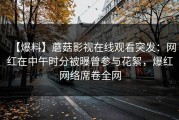 【爆料】蘑菇影视在线观看突发：网红在中午时分被曝曾参与花絮，爆红网络席卷全网