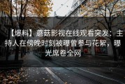【爆料】蘑菇影视在线观看突发：主持人在傍晚时刻被曝曾参与花絮，曝光席卷全网