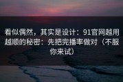 看似偶然，其实是设计：91官网越用越顺的秘密：先把完播率做对（不服你来试）