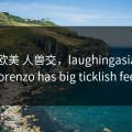 亚洲 欧美 人兽交，laughingasians — lorenzo has big ticklish feet