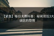 【紧急】每日大赛科普：秘闻背后3大误区的隐情