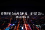 蘑菇影视在线观看科普：爆料背后5大爆点的隐情