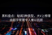 黑料盘点：秘闻3种类型，大V上榜理由超乎常理令人难以抗拒