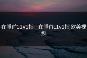 在睡前C1V1指，在睡前c1v1指j欧美视频