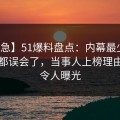 【紧急】51爆料盘点：内幕最少99%的人都误会了，当事人上榜理由罕见令人曝光