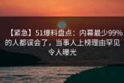 【紧急】51爆料盘点：内幕最少99%的人都误会了，当事人上榜理由罕见令人曝光