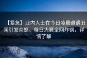 【紧急】业内人士在今日凌晨遭遇丑闻引发众怒，每日大赛全网炸锅，详情了解