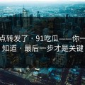 我差点转发了 · 91吃瓜——你一定要知道 · 最后一步才是关键
