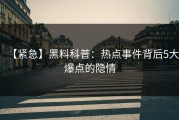 【紧急】黑料科普：热点事件背后5大爆点的隐情