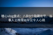 糖心vlog盘点：八卦9个隐藏信号，当事人上榜理由罕见令人心跳
