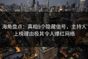 海角盘点：真相9个隐藏信号，主持人上榜理由极其令人爆红网络