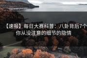 【速报】每日大赛科普：八卦背后7个你从没注意的细节的隐情