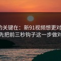 真正的关键在：新91视频想更对胃口？先把前三秒钩子这一步做对