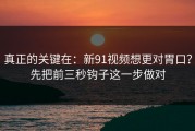 真正的关键在：新91视频想更对胃口？先把前三秒钩子这一步做对