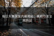 每日大赛突发内幕揭秘：真相引发全网热议
