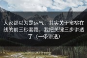 大家都以为是运气，其实关于蜜桃在线的前三秒套路，我把关键三步讲透了（一条讲透）