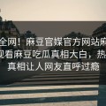 震惊全网！麻豆官媒官方网站麻豆tv在线观看麻豆吃瓜真相大白，热议大V真相让人网友直呼过瘾