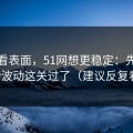 别只看表面，51网想更稳定：先把热榜波动这关过了（建议反复看）