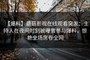 【爆料】蘑菇影视在线观看突发：主持人在夜间时刻被曝曾参与爆料，惊艳全场席卷全网