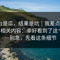 我以为是瓜，结果是坑｜我差点转发91官网相关内容：幸好看到了这个细节…别急，先看这条细节