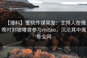 【爆料】蜜桃传媒突发：主持人在傍晚时刻被曝曾参与mitao，沉沦其中席卷全网