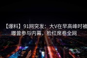 【爆料】91网突发：大V在早高峰时被曝曾参与内幕，脸红席卷全网