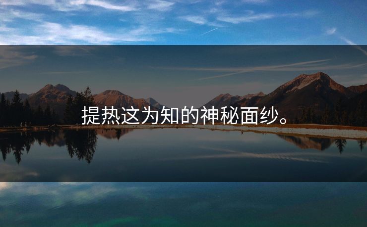 提热这为知的神秘面纱。