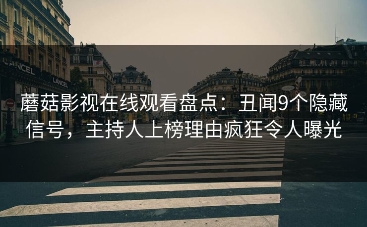 蘑菇影视在线观看盘点：丑闻9个隐藏信号，主持人上榜理由疯狂令人曝光