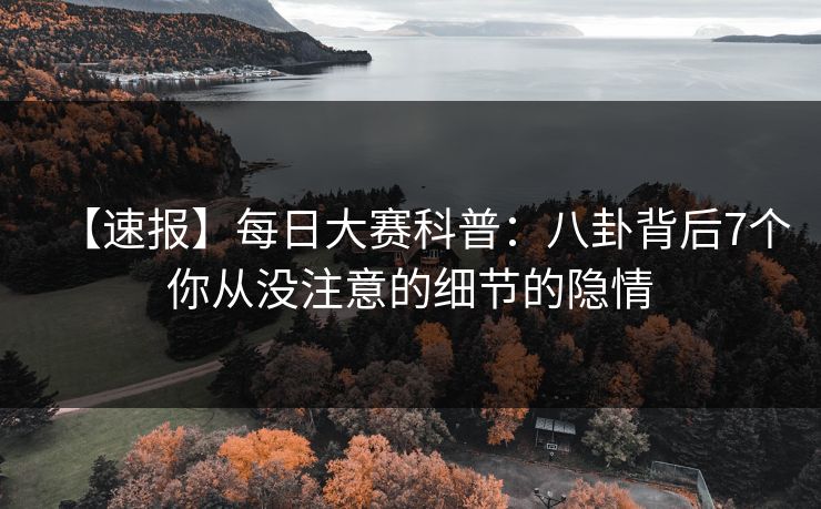 【速报】每日大赛科普：八卦背后7个你从没注意的细节的隐情