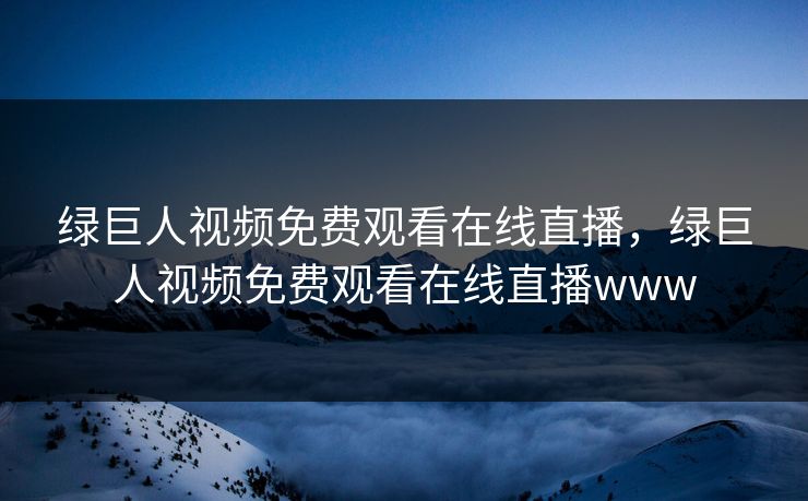 绿巨人视频免费观看在线直播，绿巨人视频免费观看在线直播www