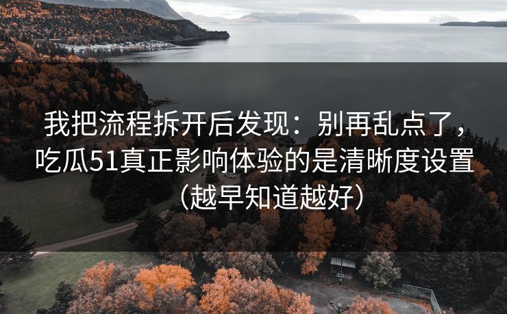 我把流程拆开后发现:别再乱点了,吃瓜51真正影响体验的是清晰度设置(越早知道越好) 我把流程拆开后发现:别再乱点了,吃瓜51真正影响体验的是清晰度设置(越早知道越好)